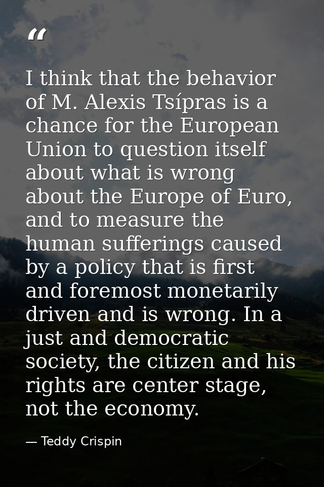 I think that the behavior of M. Alexis Tsípras is a chance for the European Union to question itself about what is wrong — Teddy Crispin