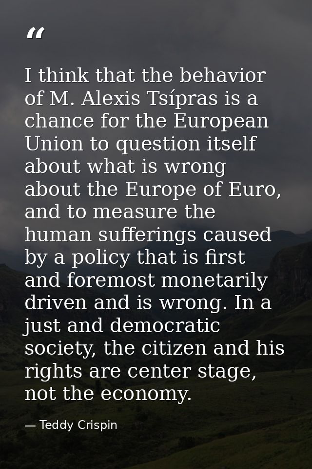 I think that the behavior of M. Alexis Tsípras is a chance for the European Union to question itself about what is wrong — Teddy Crispin