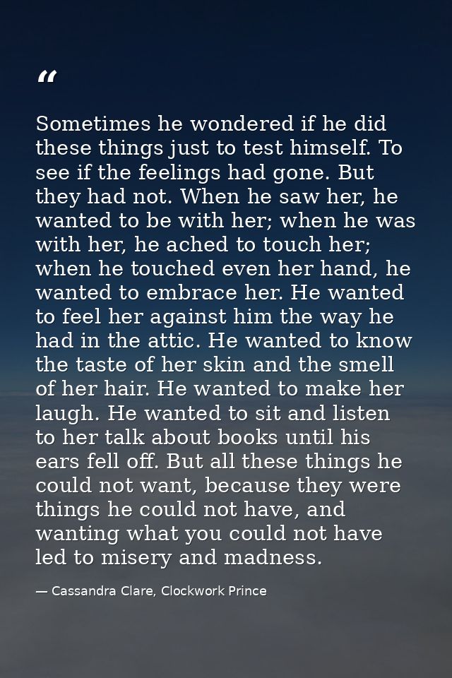 Sometimes he wondered if he did these things just to test himself. To see if the feelings had gone. But they had not. Wh — Cassandra Clare, Clockwork Prince