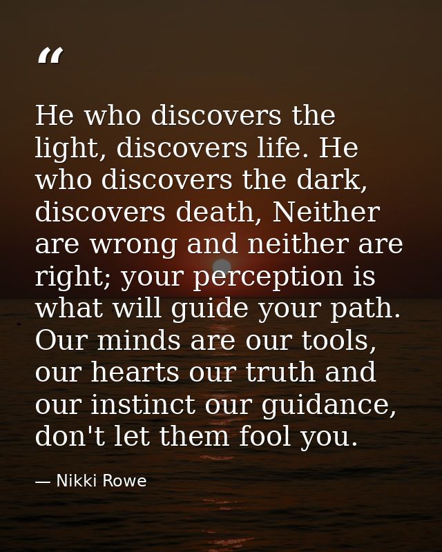 He who discovers the light, discovers life. He who discovers the dark, discovers death, Neither are wrong and neither ar — Nikki Rowe