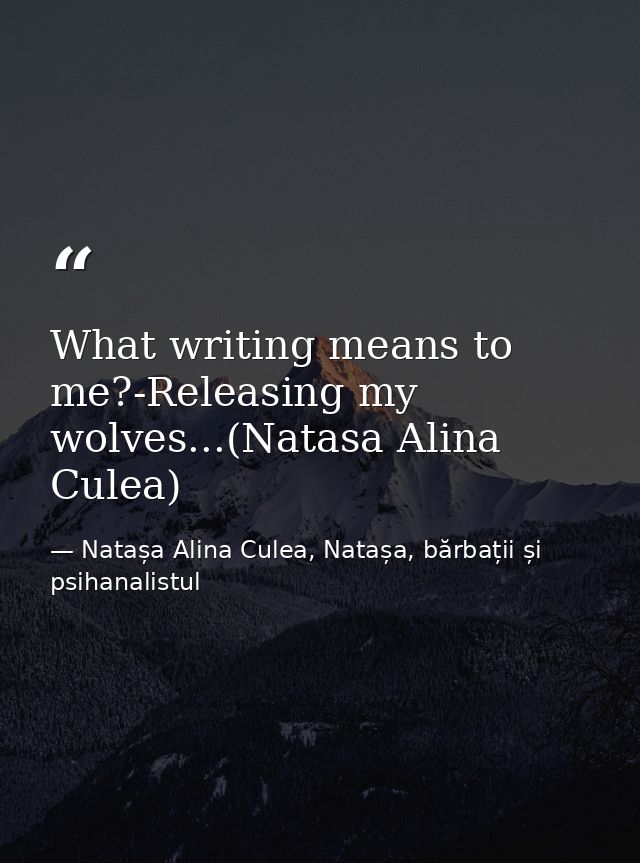 What writing means to me?-Releasing my wolves...(Natasa Alina Culea) — Natașa Alina Culea, Natașa, bărbații și psihanalistul