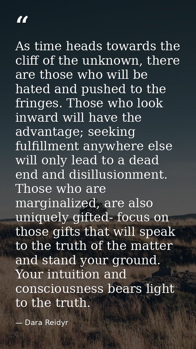 As time heads towards the cliff of the unknown, there are those who will be hated and pushed to the fringes. Those who l — Dara Reidyr