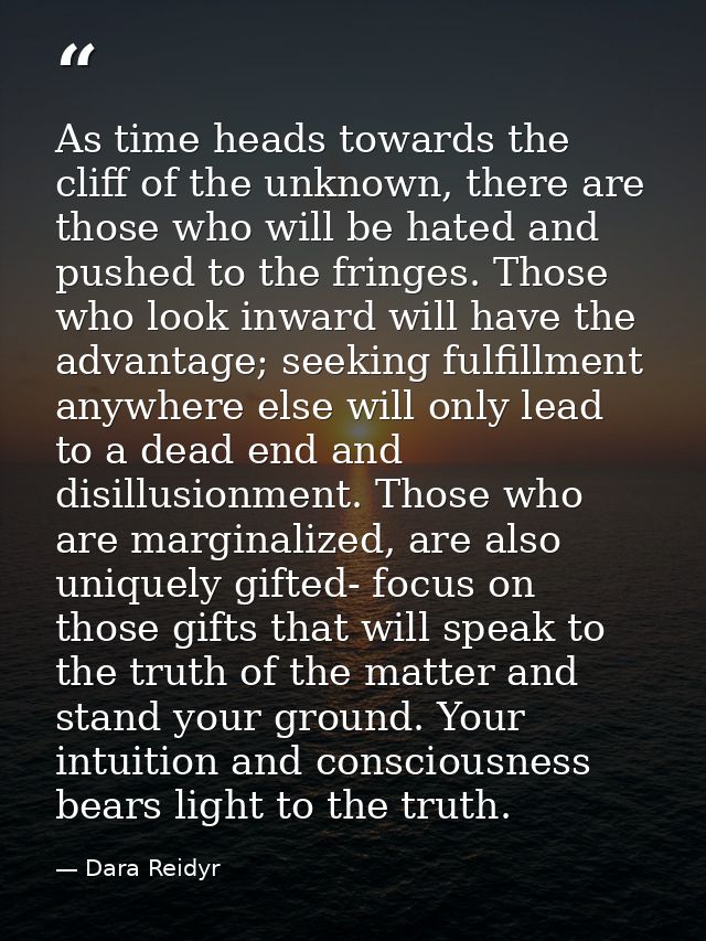 As time heads towards the cliff of the unknown, there are those who will be hated and pushed to the fringes. Those who l — Dara Reidyr