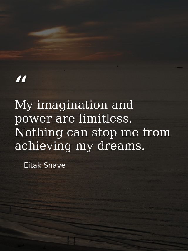 My imagination and power are limitless. Nothing can stop me from achieving my dreams. — Eitak Snave