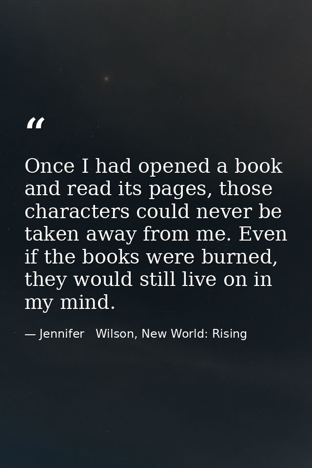 Once I had opened a book and read its pages, those characters could never be taken away from me. Even if the books were  — Jennifer   Wilson, New World: Rising