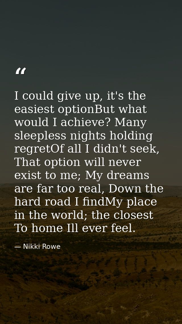 I could give up, it's the easiest optionBut what would I achieve? Many sleepless nights holding regretOf all I didn't se — Nikki Rowe