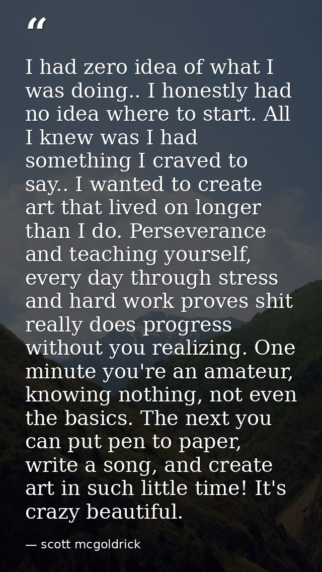 I had zero idea of what I was doing.. I honestly had no idea where to start. All I knew was I had something I craved to  — scott mcgoldrick