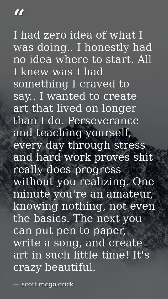 I had zero idea of what I was doing.. I honestly had no idea where to start. All I knew was I had something I craved to  — scott mcgoldrick