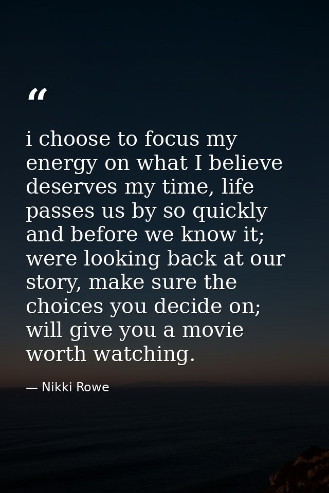 i choose to focus my energy on what I believe deserves my time, life passes us by so quickly and before we know it; were — Nikki Rowe