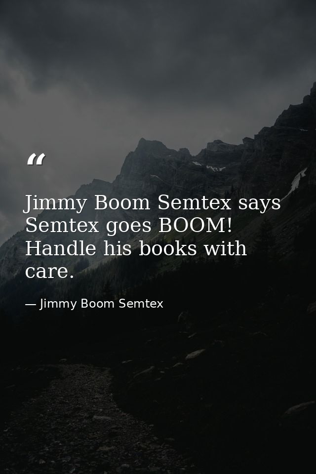 Jimmy Boom Semtex says Semtex goes BOOM! Handle his books with care. — Jimmy Boom Semtex