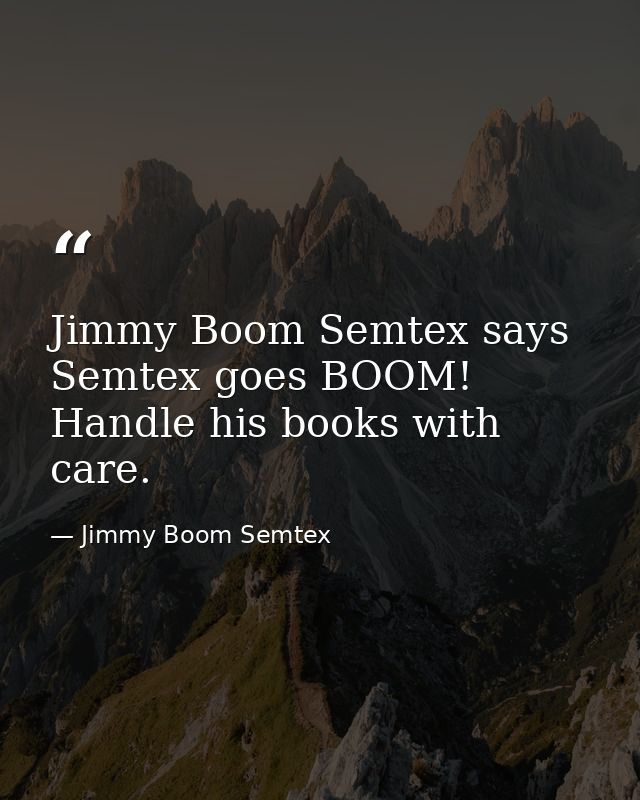 Jimmy Boom Semtex says Semtex goes BOOM! Handle his books with care. — Jimmy Boom Semtex