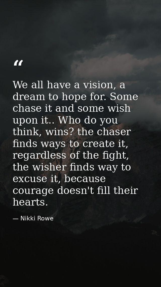 We all have a vision, a dream to hope for. Some chase it and some wish upon it.. Who do you think, wins? the chaser find — Nikki Rowe