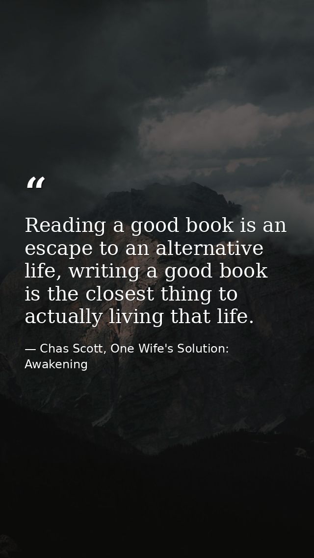 Reading a good book is an escape to an alternative life, writing a good book is the closest thing to actually living tha — Chas Scott, One Wife's Solution: Awakening