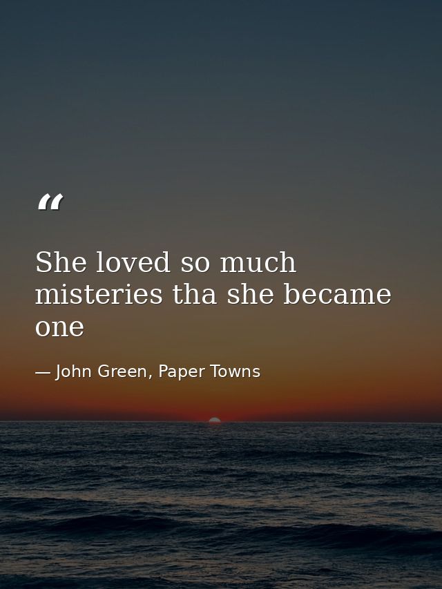 She loved so much misteries tha she became one — John Green, Paper Towns