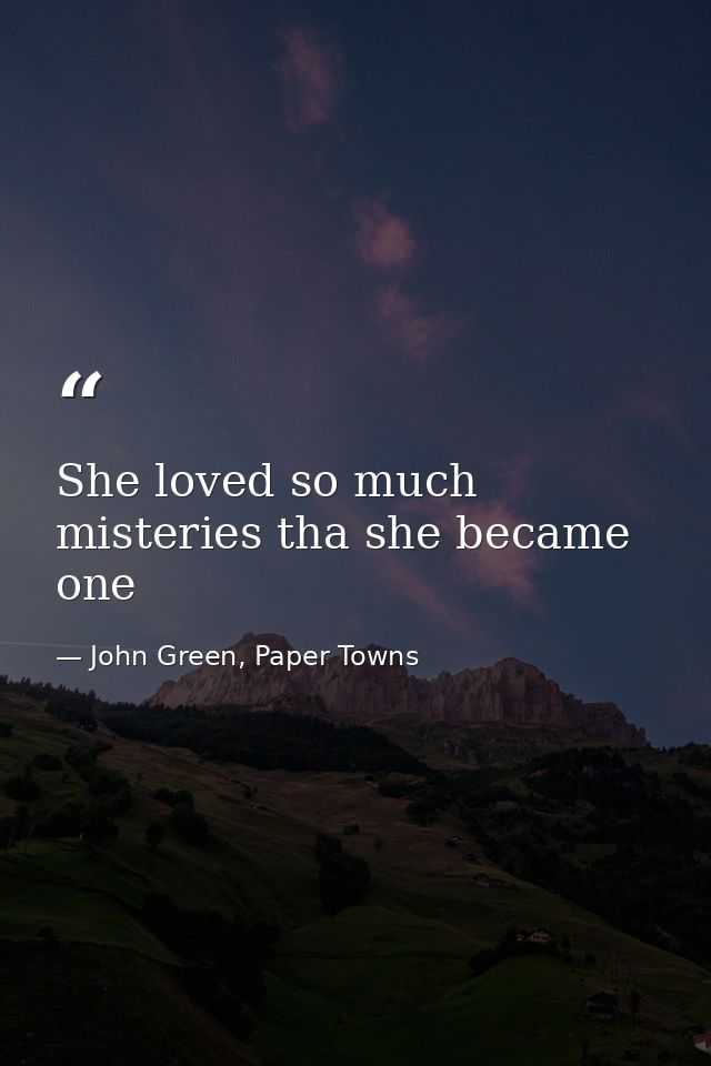 She loved so much misteries tha she became one — John Green, Paper Towns