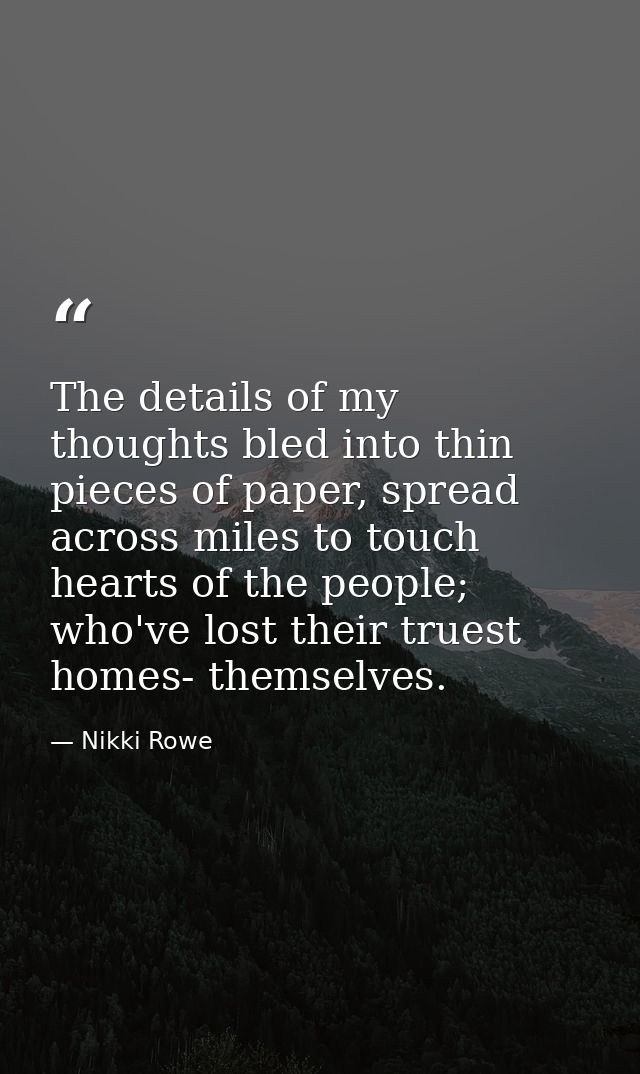 The details of my thoughts bled into thin pieces of paper, spread across miles to touch hearts of the people; who've los — Nikki Rowe