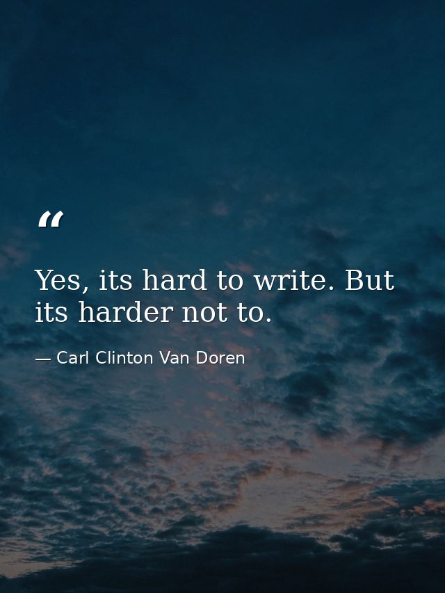 Yes, its hard to write. But its harder not to. — Carl Clinton Van Doren