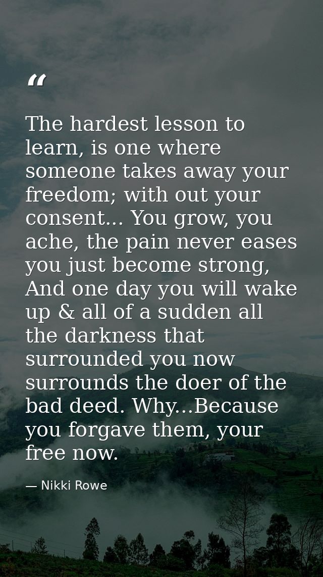 The hardest lesson to learn, is one where someone takes away your freedom; with out your consent... You grow, you ache,  — Nikki Rowe