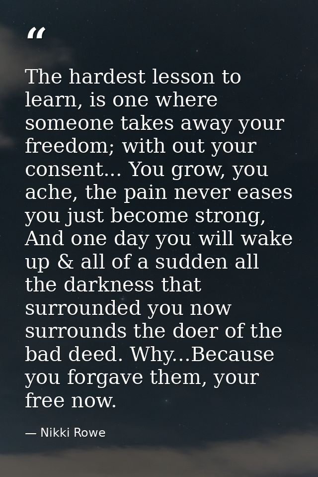 The hardest lesson to learn, is one where someone takes away your freedom; with out your consent... You grow, you ache,  — Nikki Rowe