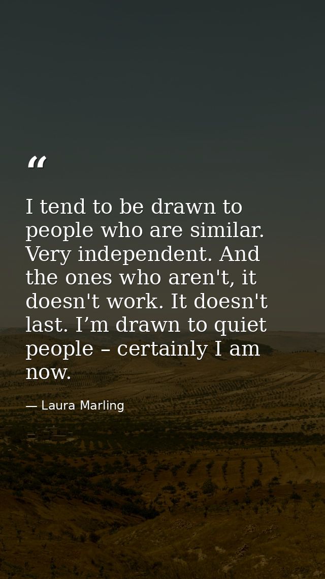 I tend to be drawn to people who are similar. Very independent. And the ones who aren't, it doesn't work. It doesn't las — Laura Marling