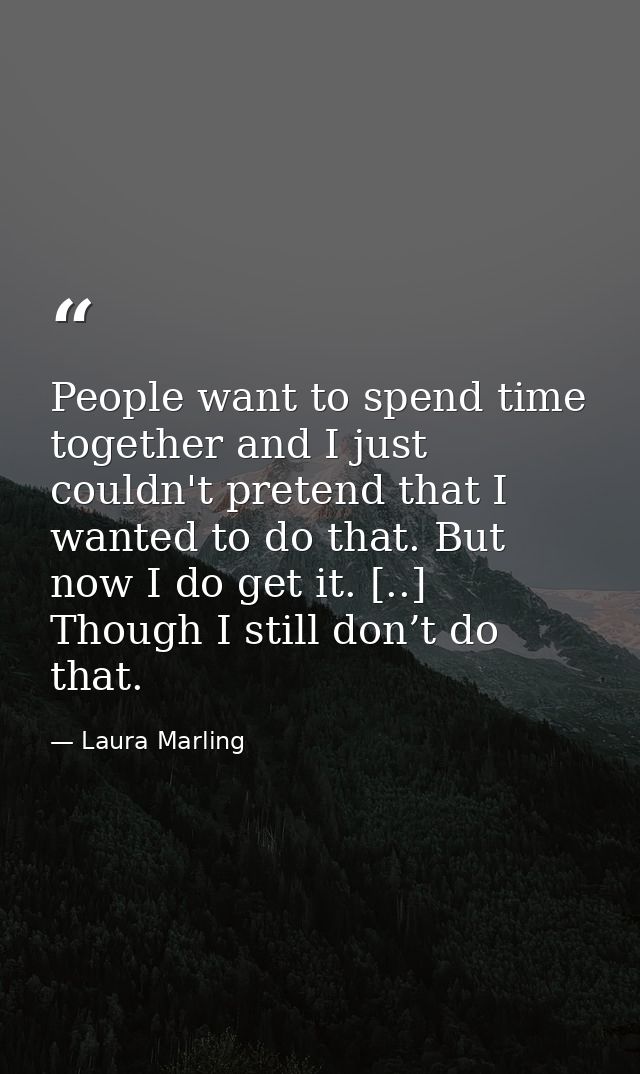 People want to spend time together and I just couldn't pretend that I wanted to do that. But now I do get it. [..] Thoug — Laura Marling