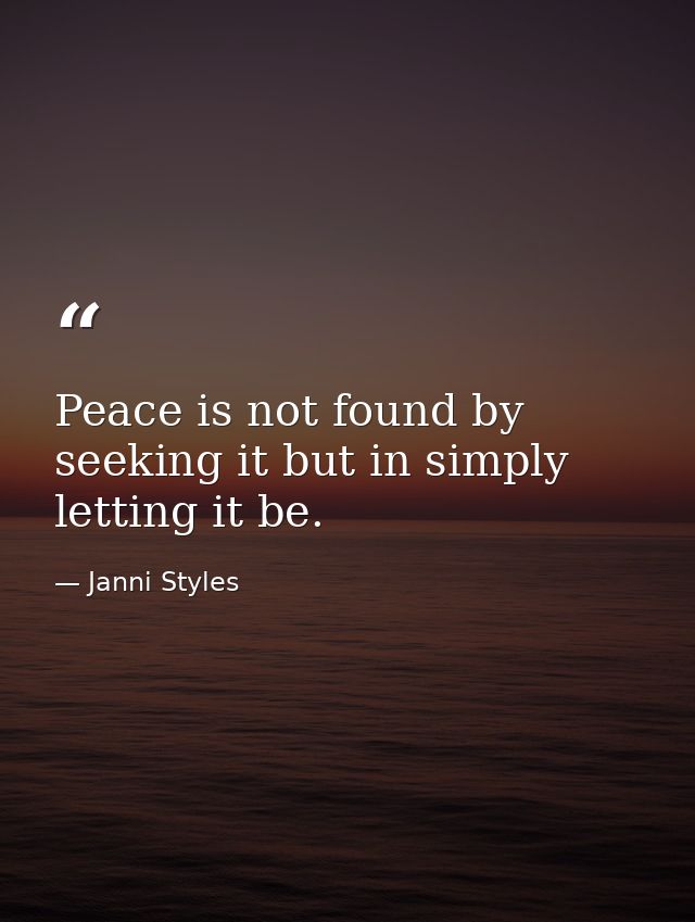 Peace is not found by seeking it but in simply letting it be. — Janni Styles