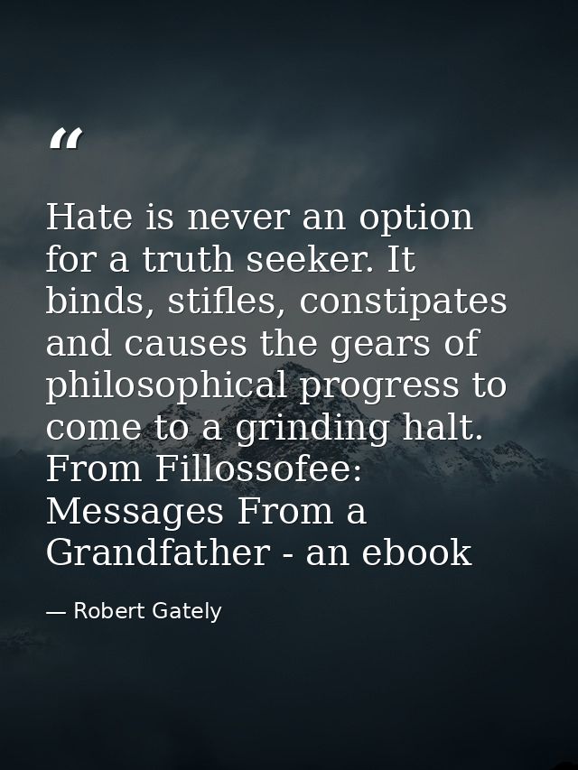 Hate is never an option for a truth seeker. It binds, stifles, constipates and causes the gears of philosophical progres — Robert Gately