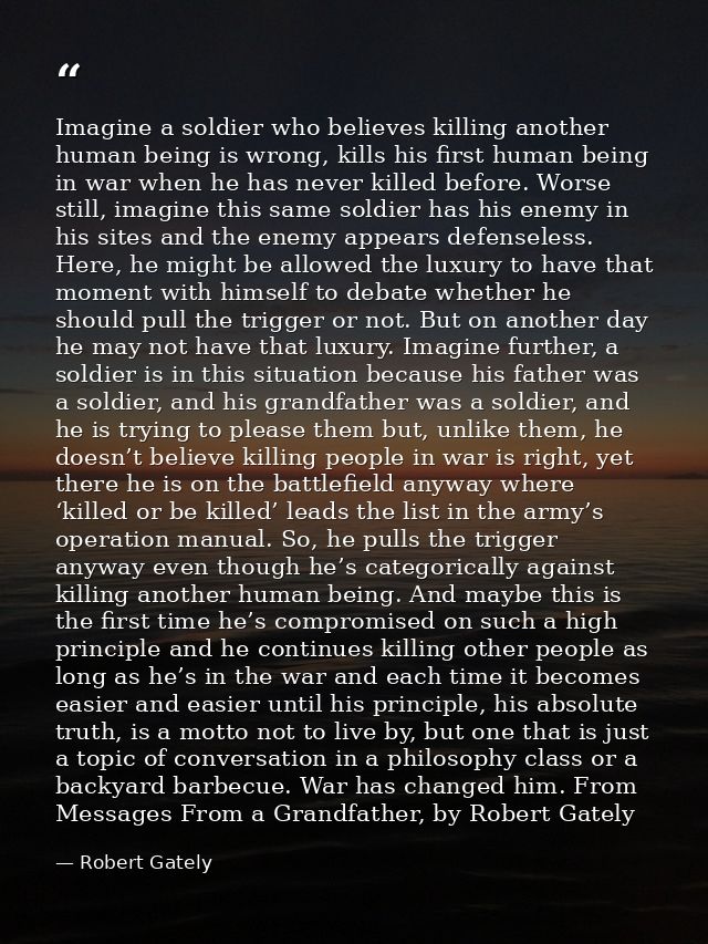 Imagine a soldier who believes killing another human being is wrong, kills his first human being in war when he has neve — Robert Gately