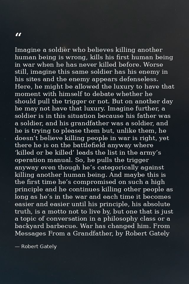 Imagine a soldier who believes killing another human being is wrong, kills his first human being in war when he has neve — Robert Gately