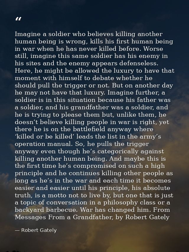 Imagine a soldier who believes killing another human being is wrong, kills his first human being in war when he has neve — Robert Gately