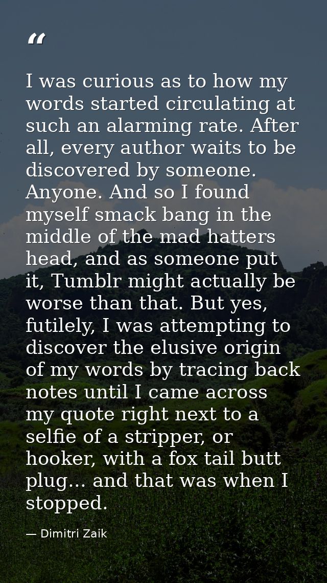 I was curious as to how my words started circulating at such an alarming rate. After all, every author waits to be disco — Dimitri Zaik