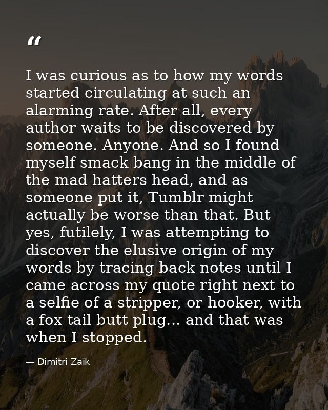 I was curious as to how my words started circulating at such an alarming rate. After all, every author waits to be disco — Dimitri Zaik