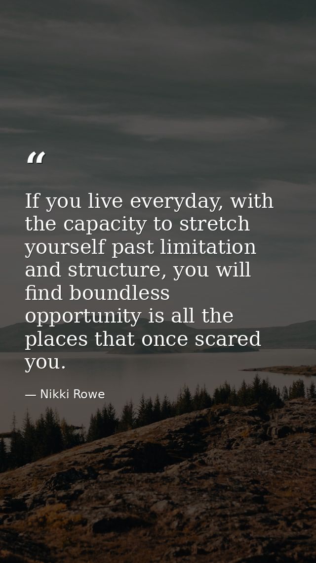 If you live everyday, with the capacity to stretch yourself past limitation and structure, you will find boundless oppor — Nikki Rowe