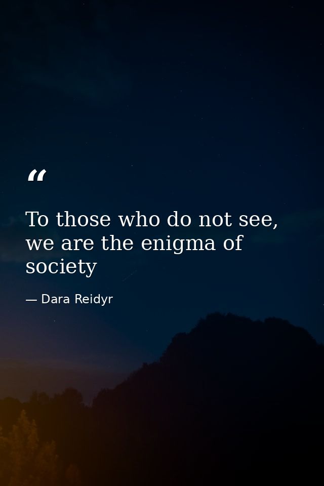 To those who do not see, we are the enigma of society — Dara Reidyr