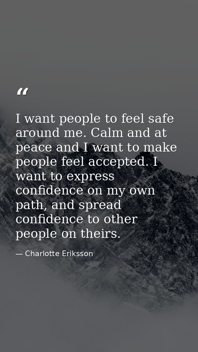 I want people to feel safe around me. Calm and at peace and I want to make people feel accepted. I want to express confi — Charlotte Eriksson
