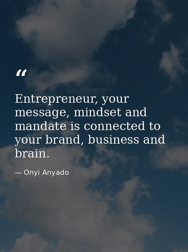 Entrepreneur, your message, mindset and mandate is connected to your brand, business and brain. — Onyi Anyado