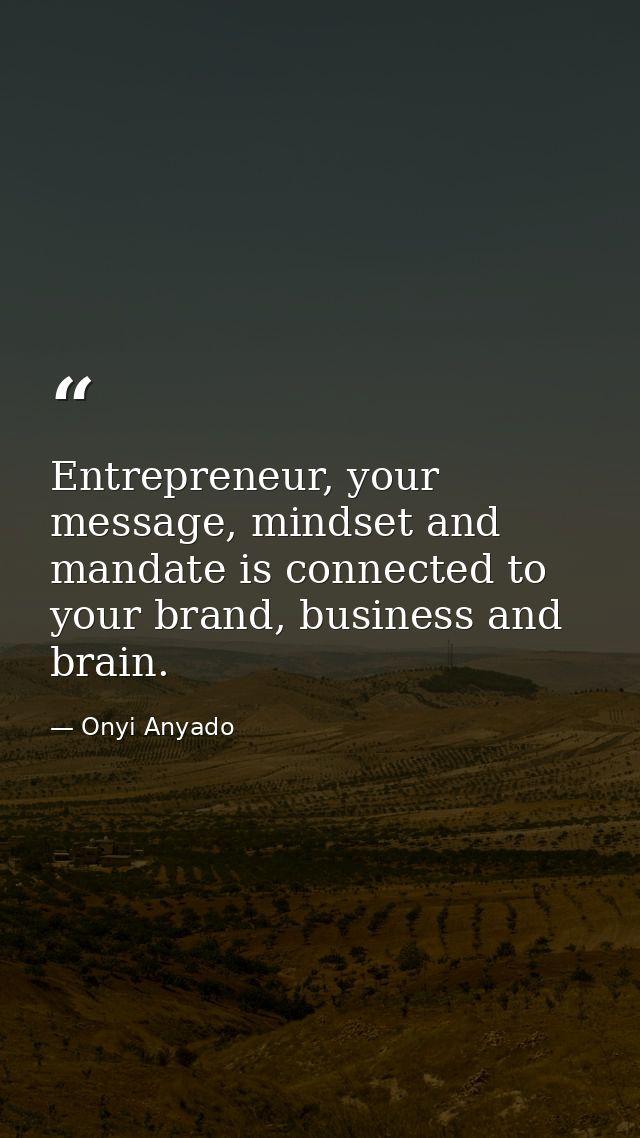 Entrepreneur, your message, mindset and mandate is connected to your brand, business and brain. — Onyi Anyado