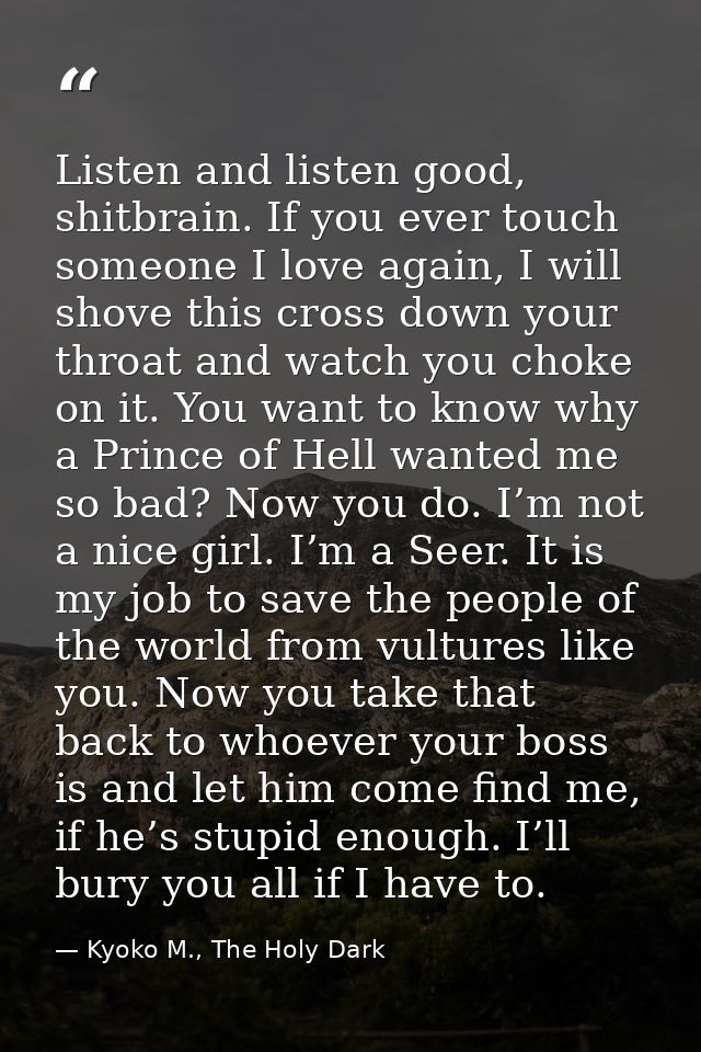 Listen and listen good, shitbrain. If you ever touch someone I love again, I will shove this cross down your throat and  — Kyoko M., The Holy Dark