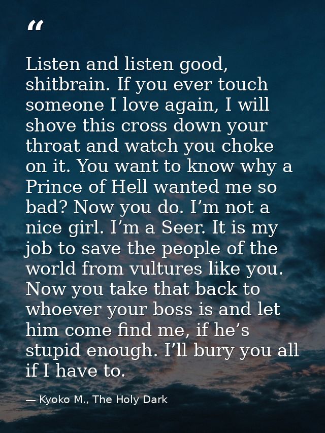 Listen and listen good, shitbrain. If you ever touch someone I love again, I will shove this cross down your throat and  — Kyoko M., The Holy Dark