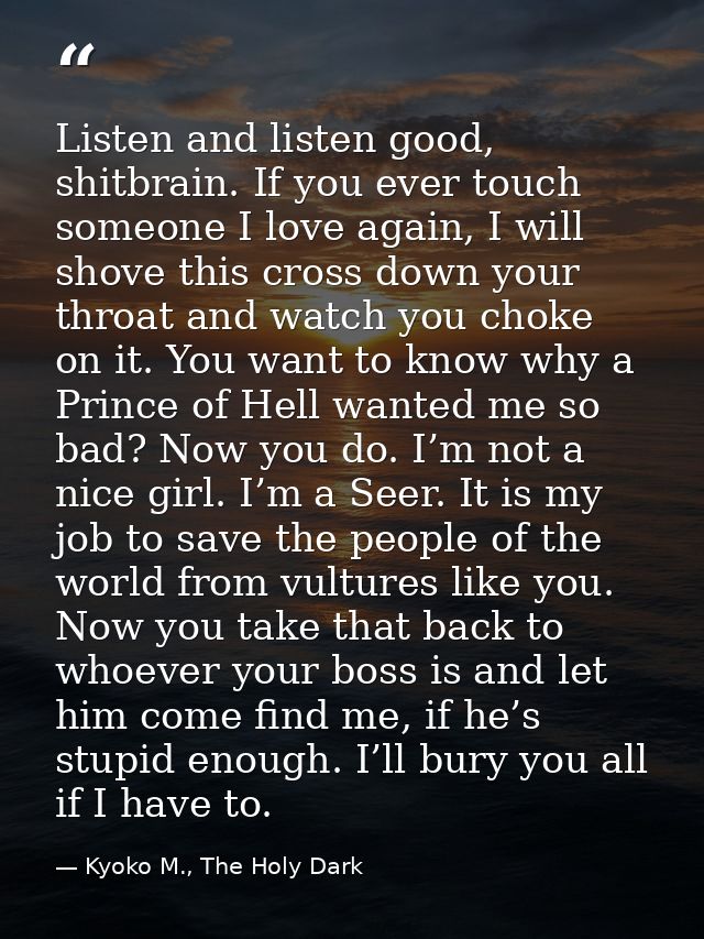 Listen and listen good, shitbrain. If you ever touch someone I love again, I will shove this cross down your throat and  — Kyoko M., The Holy Dark