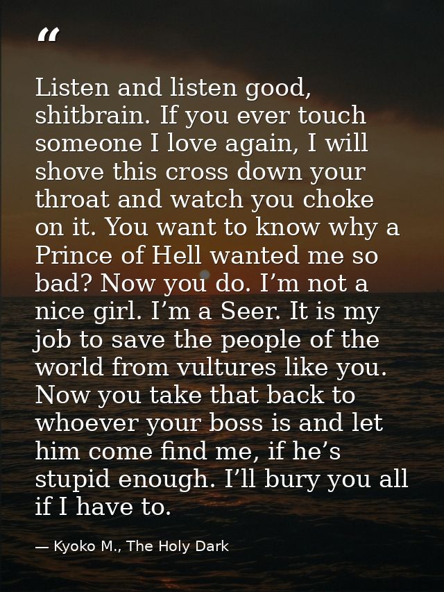 Listen and listen good, shitbrain. If you ever touch someone I love again, I will shove this cross down your throat and  — Kyoko M., The Holy Dark