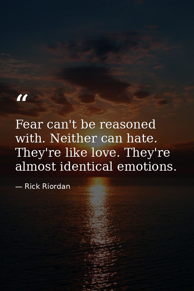 Fear can't be reasoned with. Neither can hate. They're like love. They're almost identical emotions. — Rick Riordan