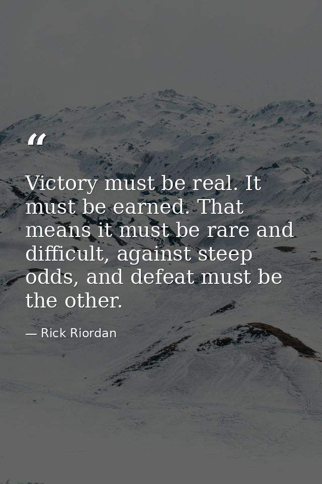 Victory must be real. It must be earned. That means it must be rare and difficult, against steep odds, and defeat must b — Rick Riordan