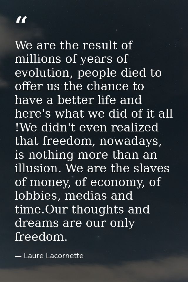 We are the result of millions of years of evolution, people died to offer us the chance to have a better life and here's — Laure Lacornette