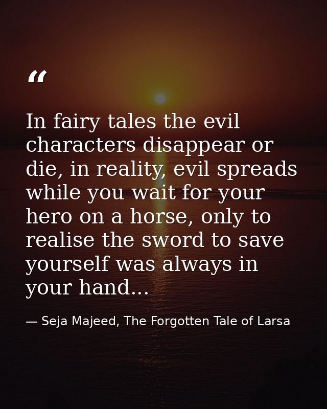 In fairy tales the evil characters disappear or die, in reality, evil spreads while you wait for your hero on a horse, o — Seja Majeed, The Forgotten Tale of Larsa