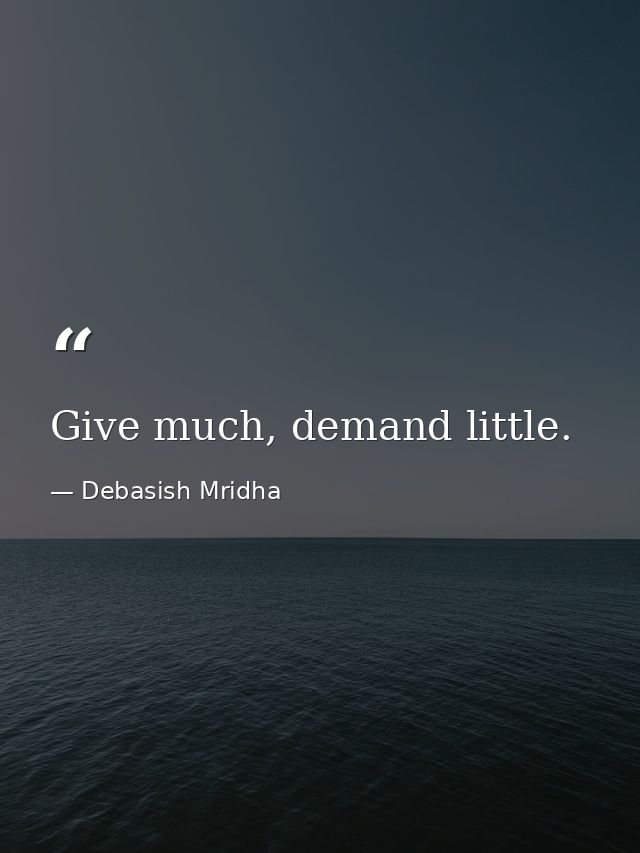 Give much, demand little. — Debasish Mridha