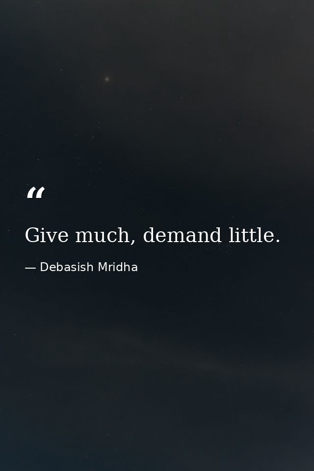 Give much, demand little. — Debasish Mridha
