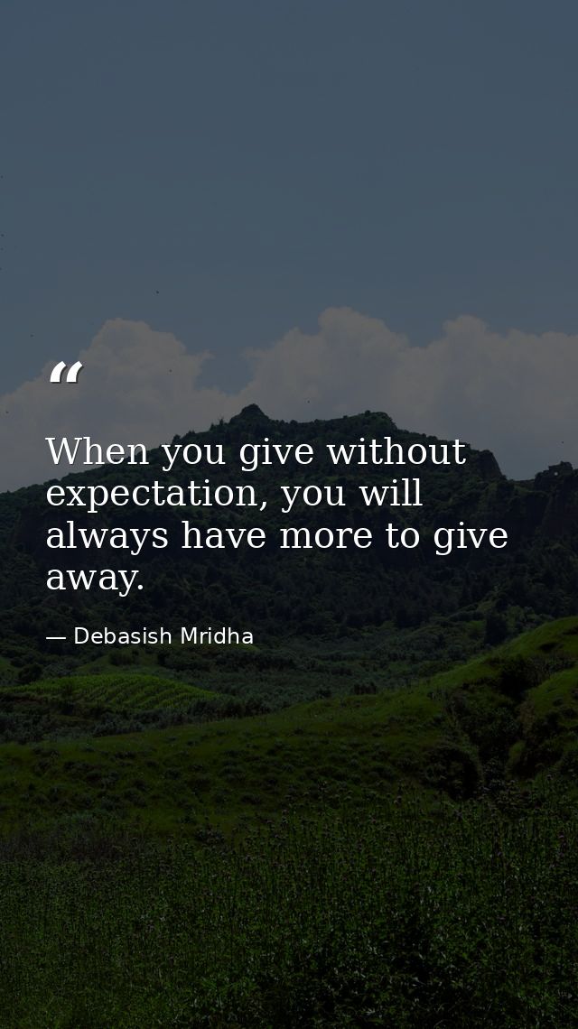 When you give without expectation, you will always have more to give away. — Debasish Mridha