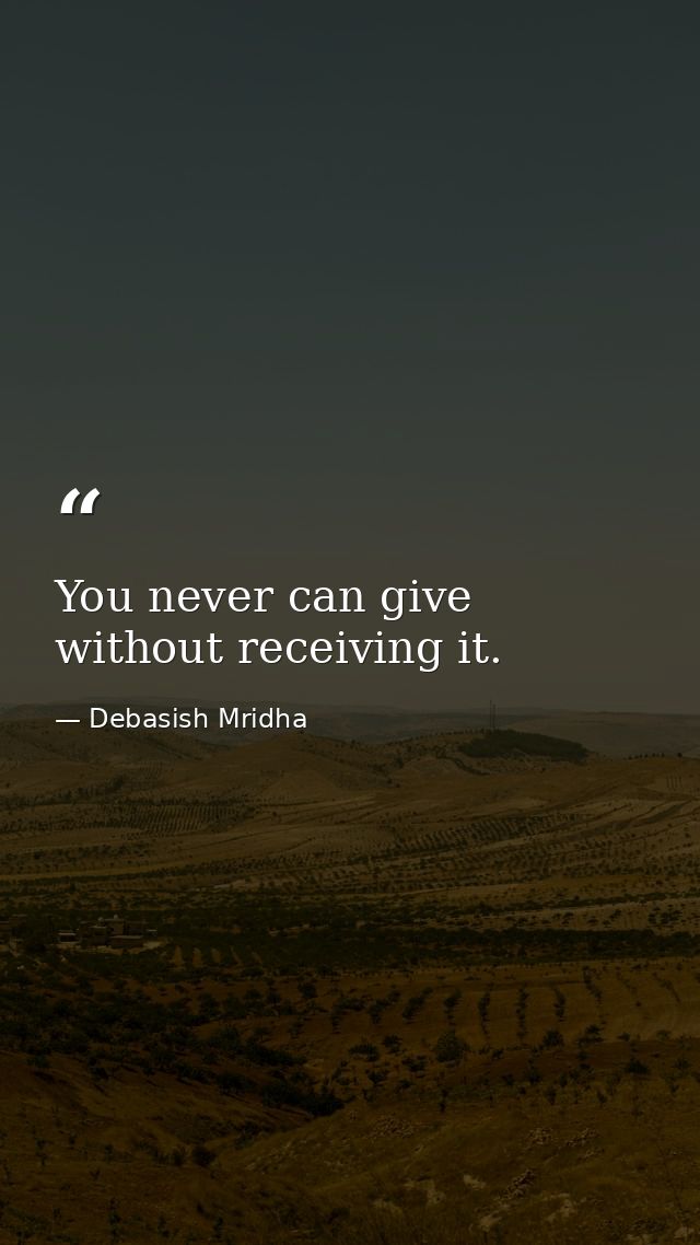 You never can give without receiving it. — Debasish Mridha