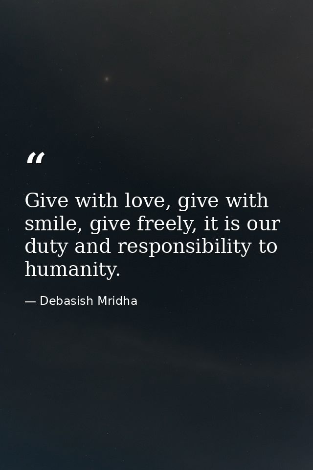 Give with love, give with smile, give freely, it is our duty and responsibility to humanity. — Debasish Mridha